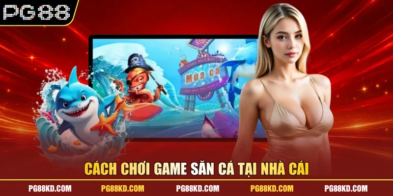Cách chơi game săn cá tại nhà cái
