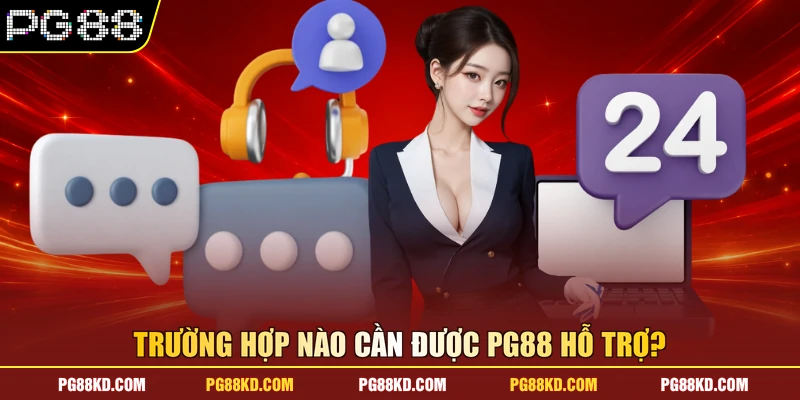 Trường hợp nào cần được PG88 hỗ trợ?